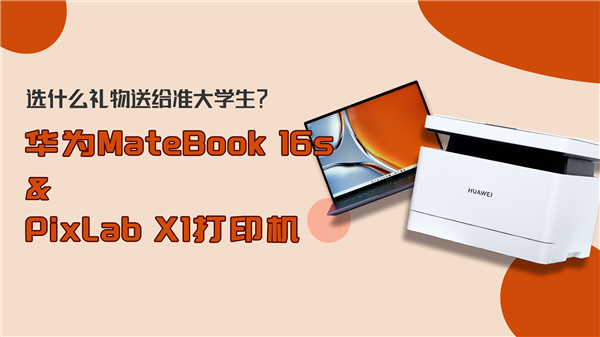 选什么礼物送给准大学生！华为MateBook 16s和鸿蒙PixLab X1打印机